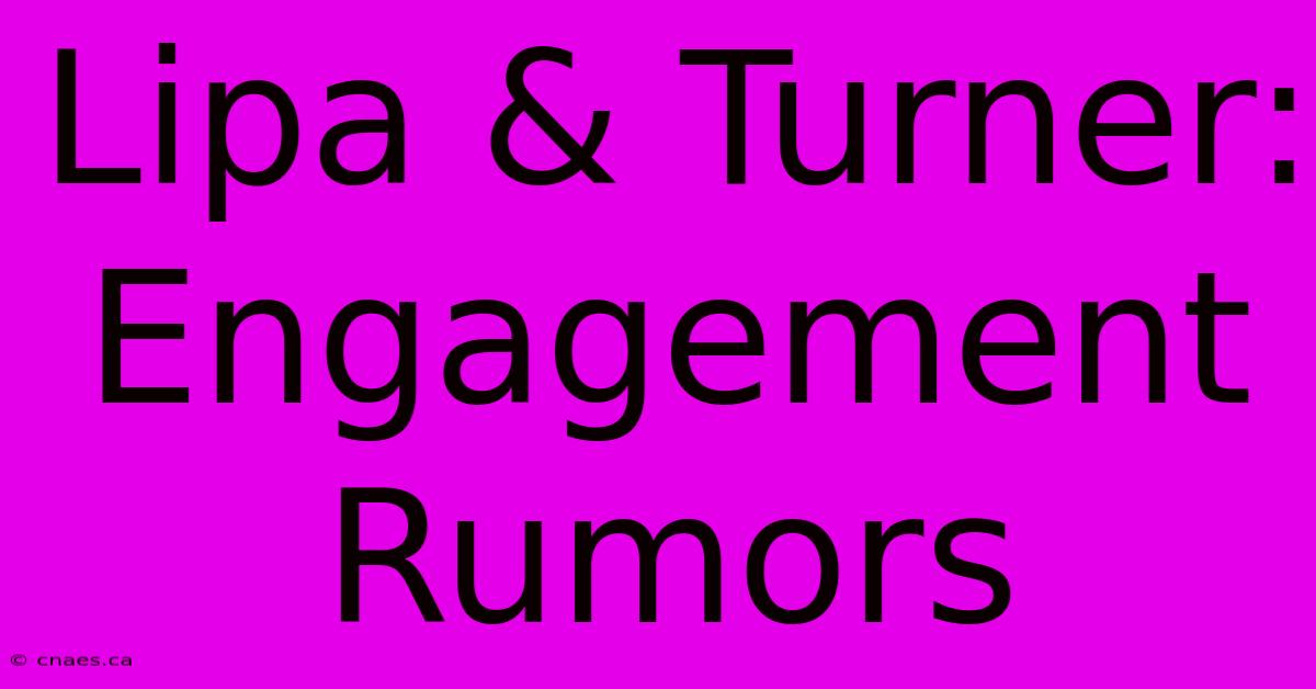 Lipa & Turner: Engagement Rumors