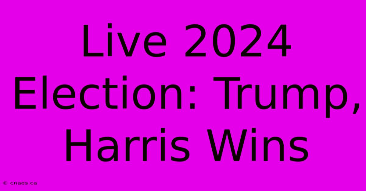 Live 2024 Election: Trump, Harris Wins 