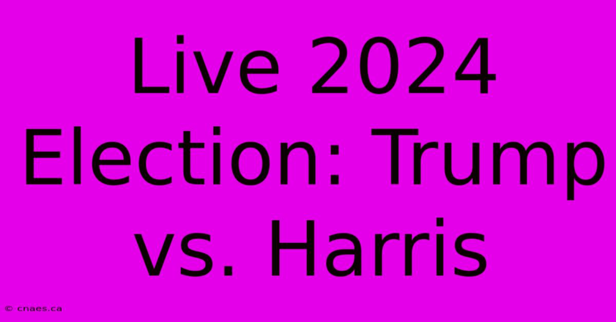 Live 2024 Election: Trump Vs. Harris