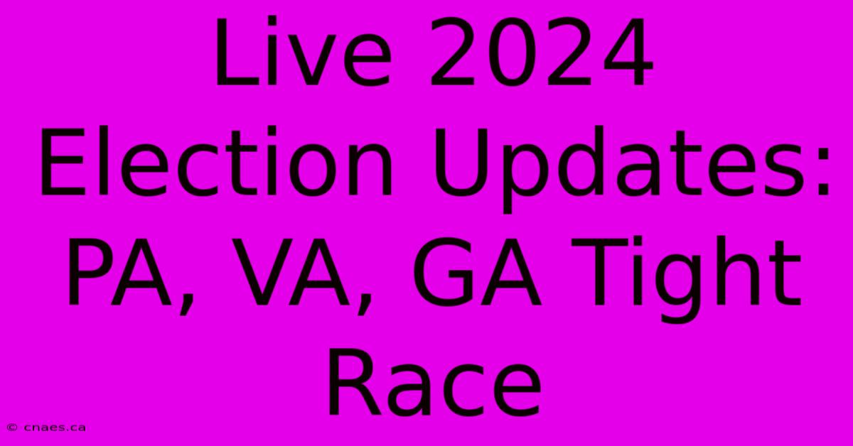 Live 2024 Election Updates: PA, VA, GA Tight Race