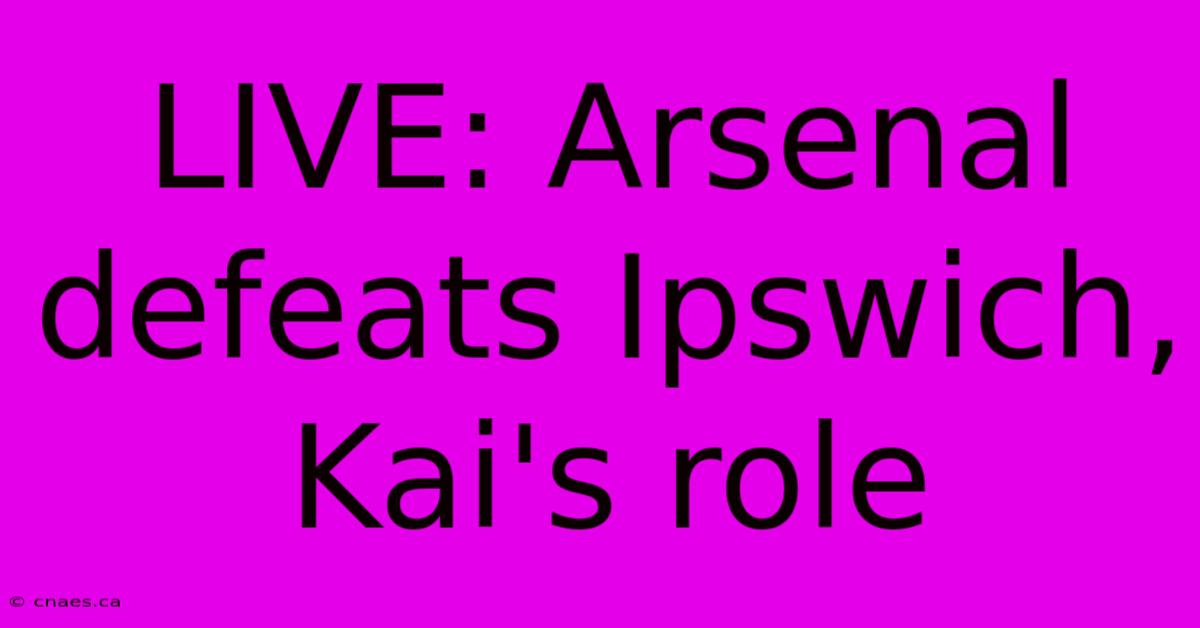 LIVE: Arsenal Defeats Ipswich, Kai's Role