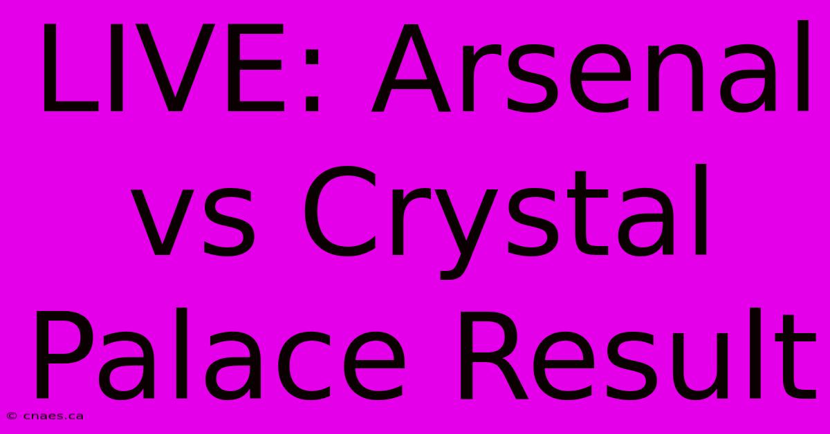 LIVE: Arsenal Vs Crystal Palace Result