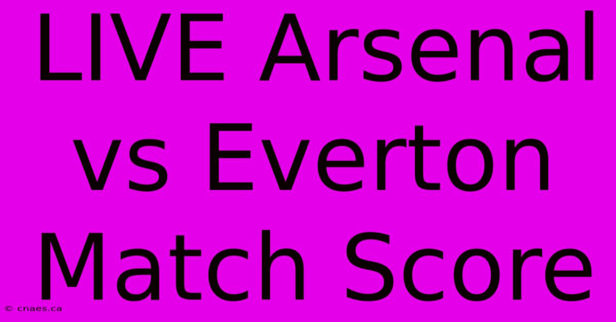 LIVE Arsenal Vs Everton Match Score