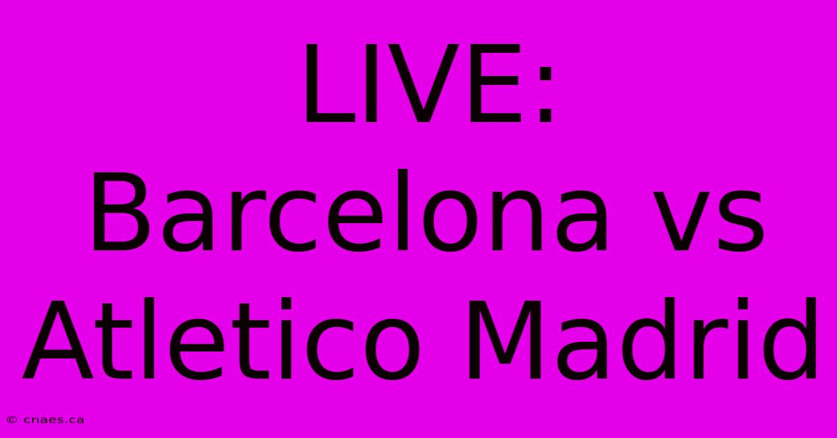 LIVE: Barcelona Vs Atletico Madrid