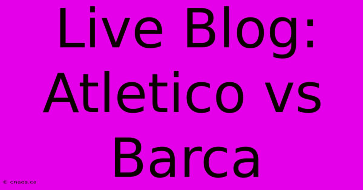 Live Blog: Atletico Vs Barca