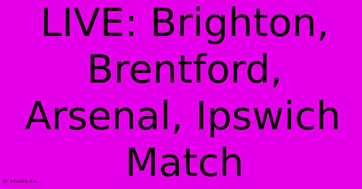 LIVE: Brighton, Brentford, Arsenal, Ipswich Match