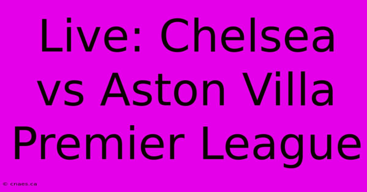 Live: Chelsea Vs Aston Villa Premier League