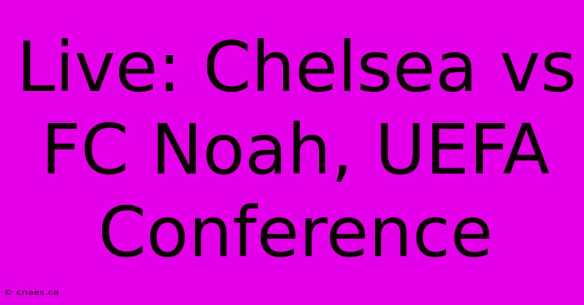 Live: Chelsea Vs FC Noah, UEFA Conference