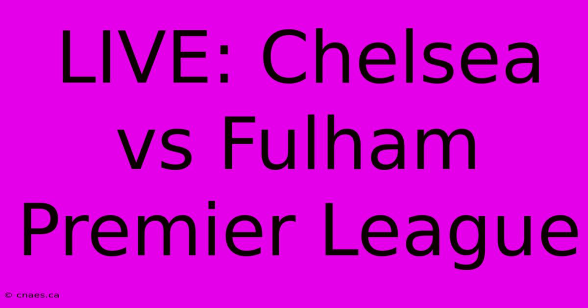 LIVE: Chelsea Vs Fulham Premier League