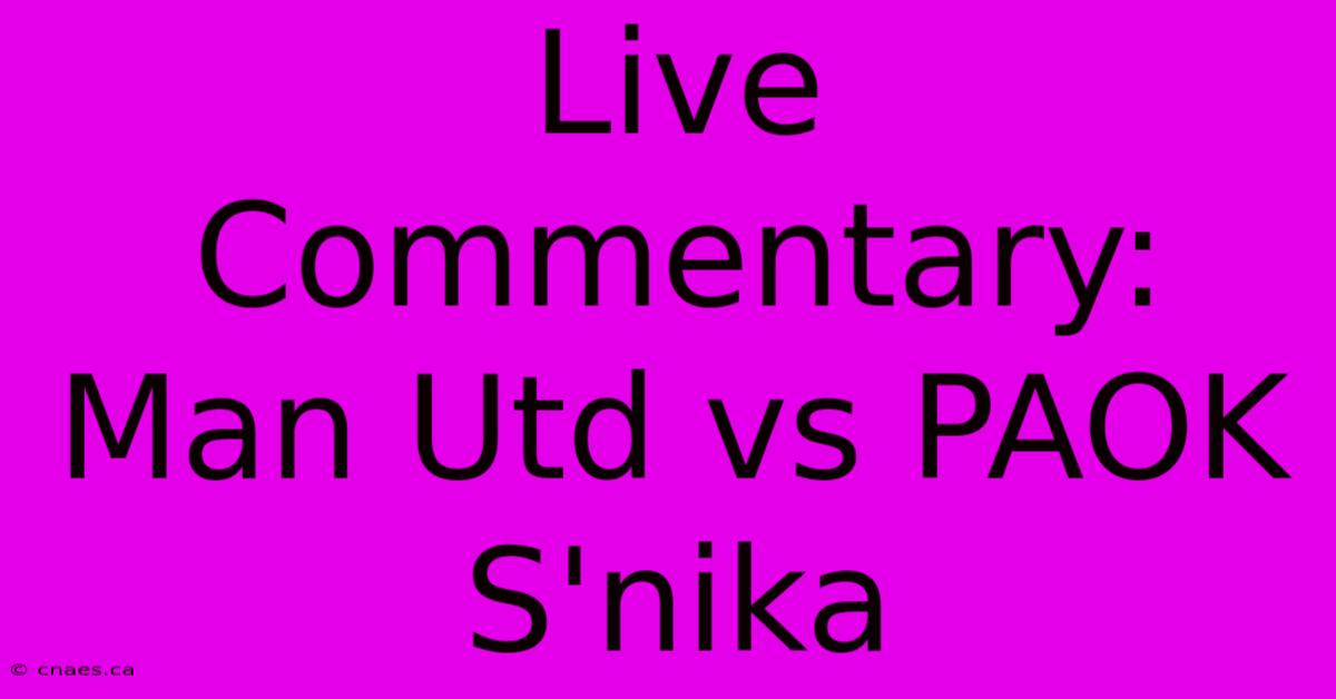 Live Commentary: Man Utd Vs PAOK S'nika