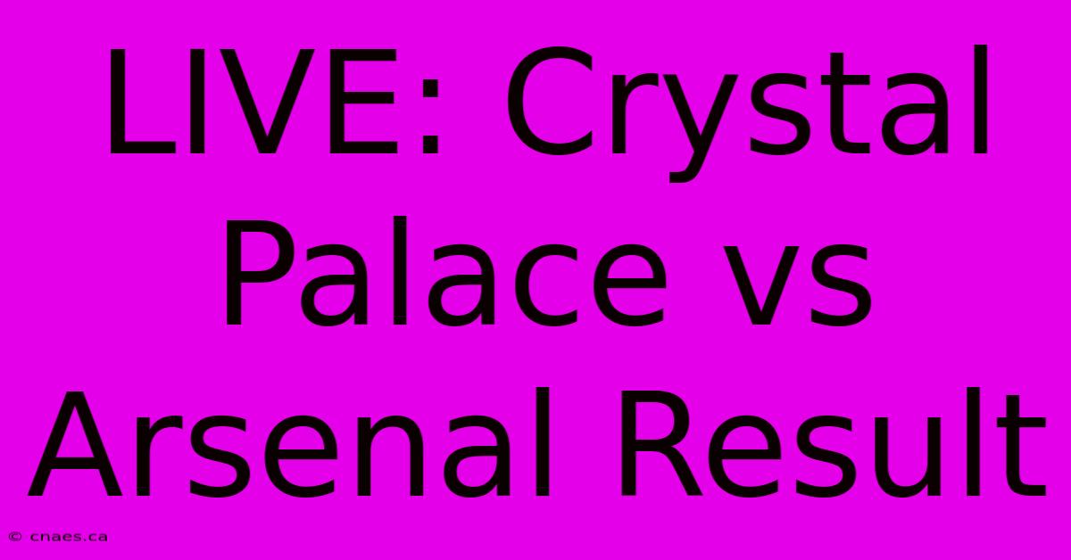 LIVE: Crystal Palace Vs Arsenal Result