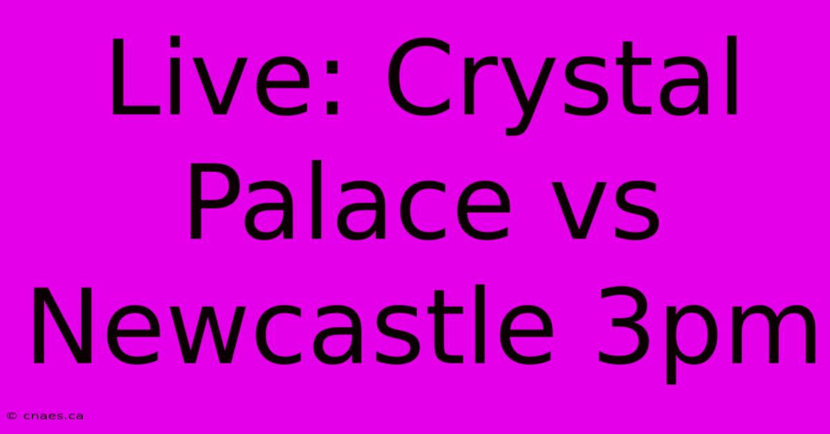 Live: Crystal Palace Vs Newcastle 3pm