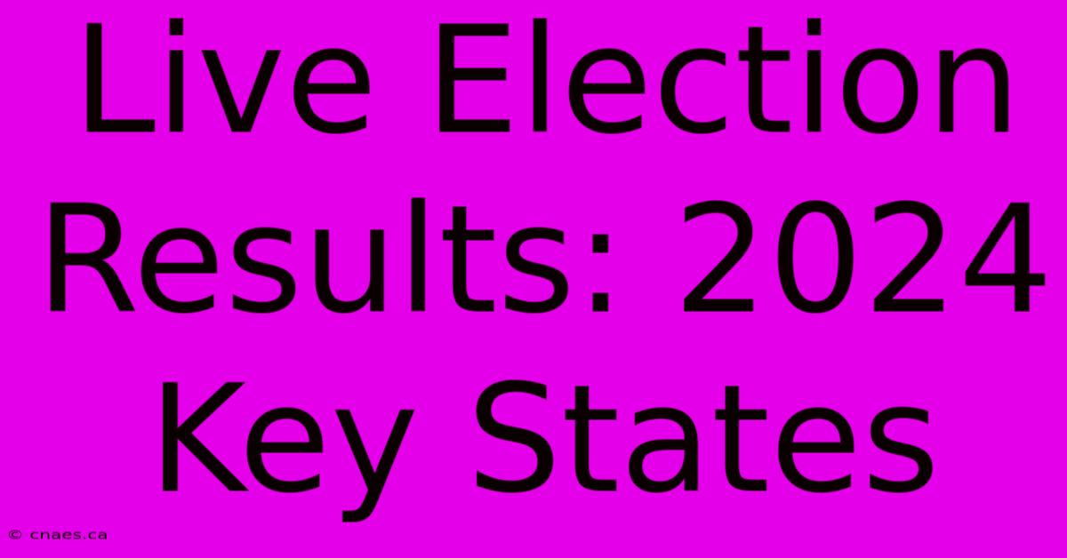 Live Election Results: 2024 Key States