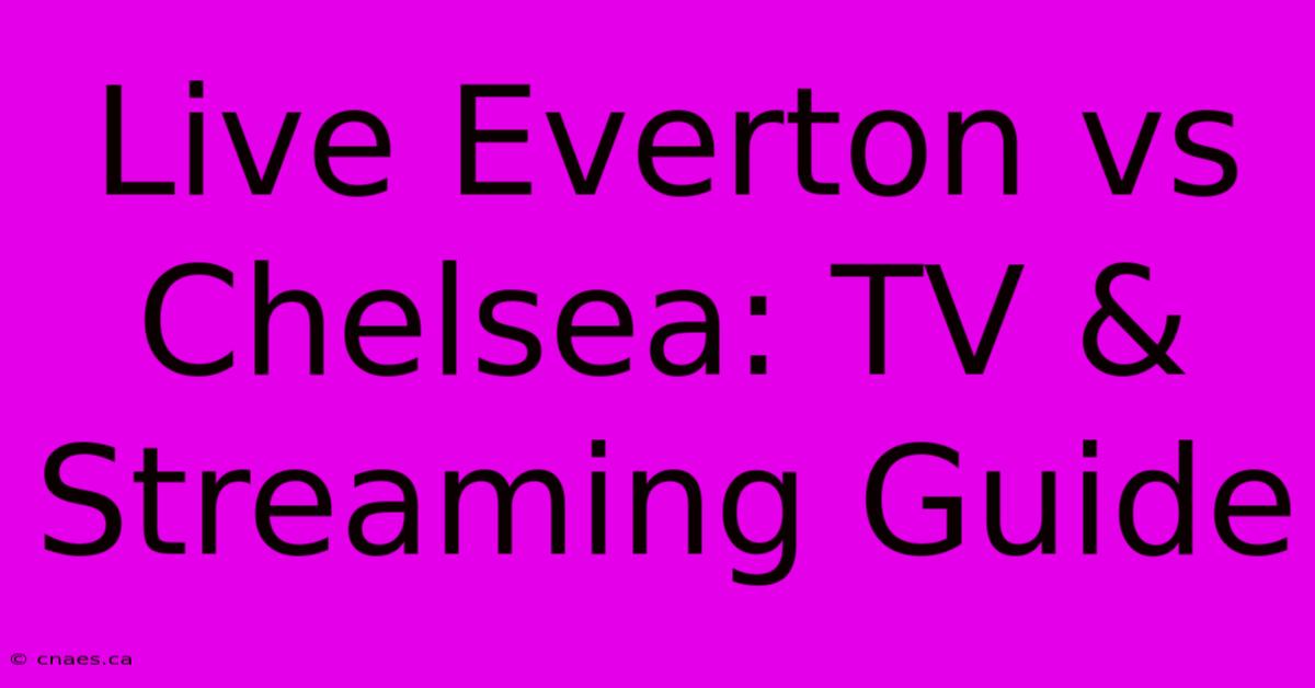 Live Everton Vs Chelsea: TV & Streaming Guide