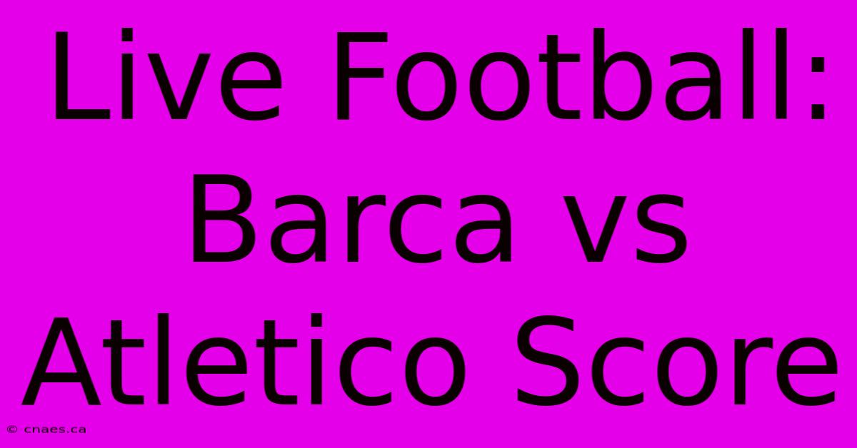 Live Football: Barca Vs Atletico Score