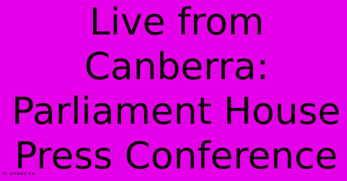 Live From Canberra: Parliament House Press Conference