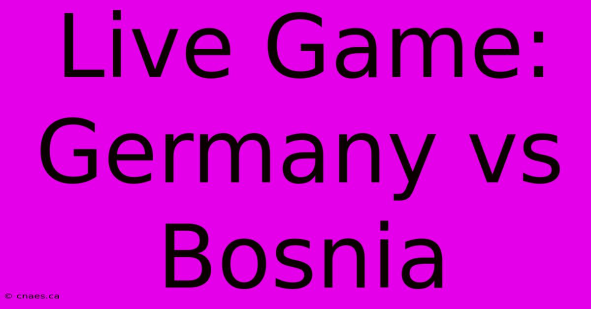 Live Game: Germany Vs Bosnia