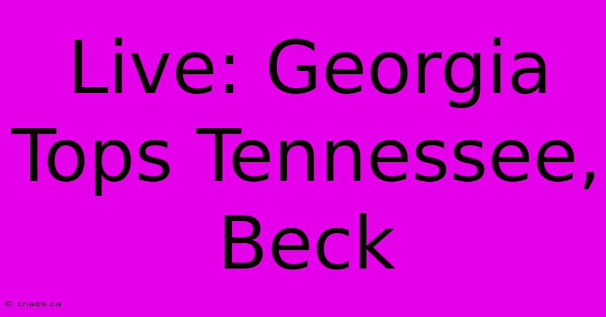 Live: Georgia Tops Tennessee, Beck