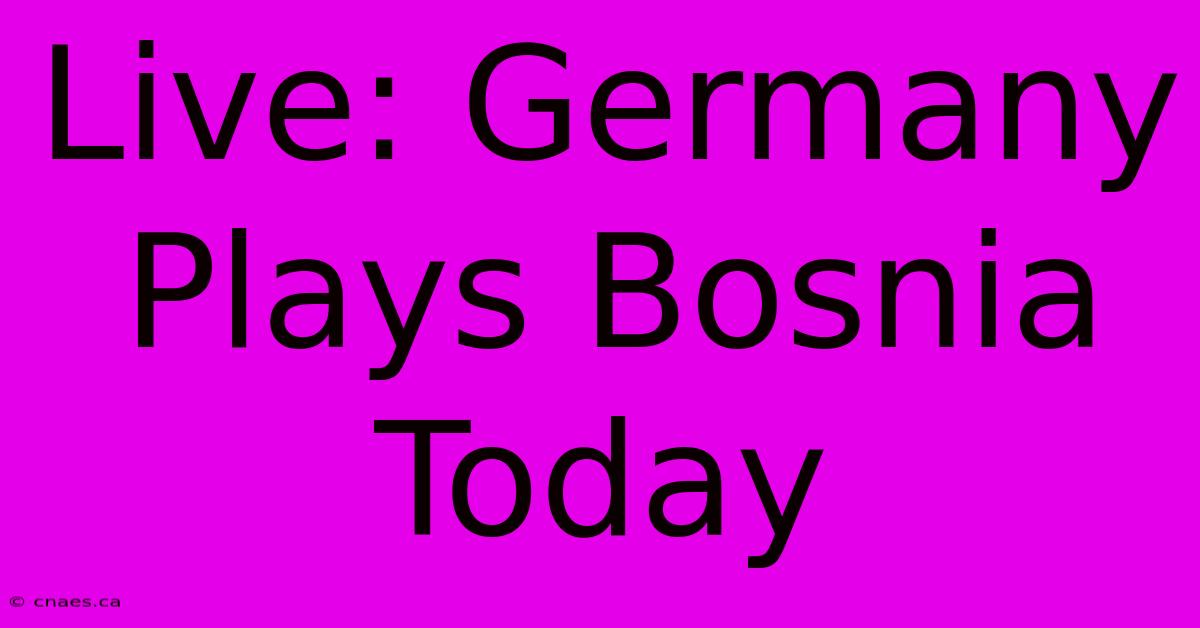 Live: Germany Plays Bosnia Today