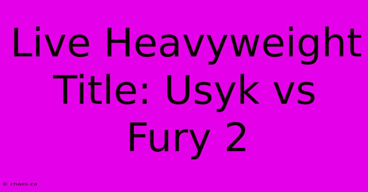 Live Heavyweight Title: Usyk Vs Fury 2