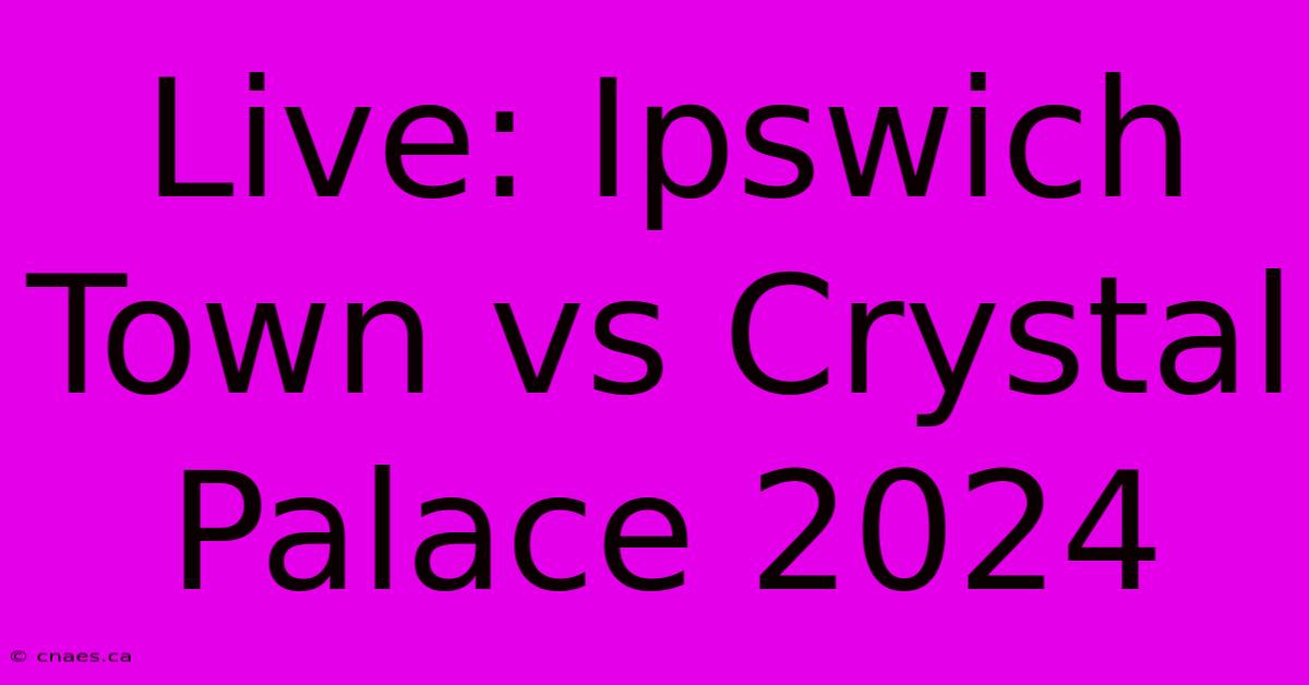 Live: Ipswich Town Vs Crystal Palace 2024