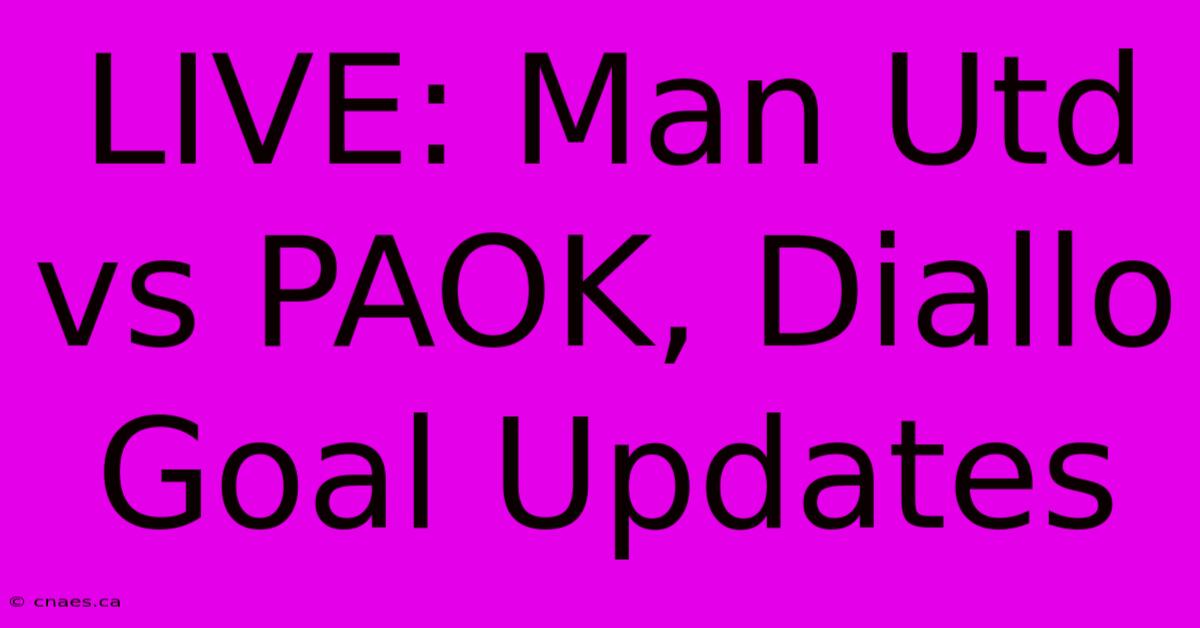 LIVE: Man Utd Vs PAOK, Diallo Goal Updates