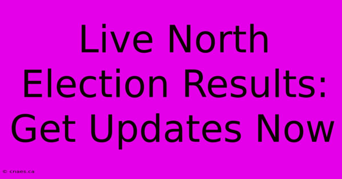 Live North Election Results: Get Updates Now