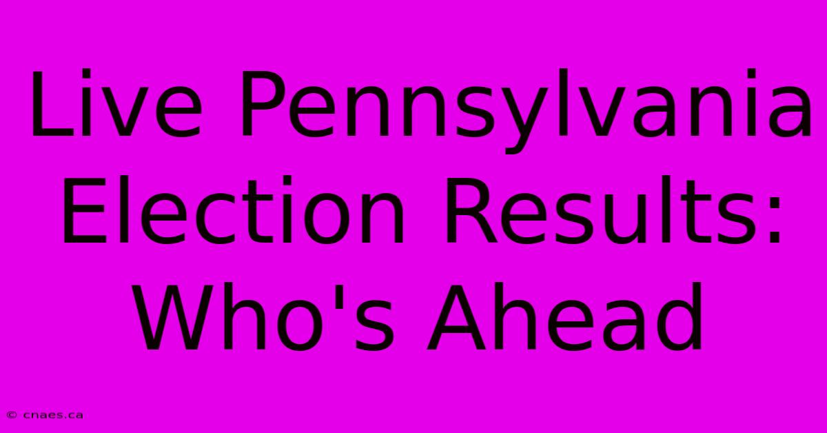 Live Pennsylvania Election Results: Who's Ahead