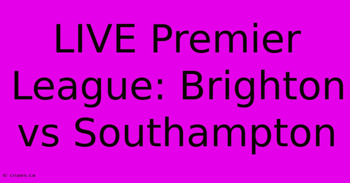 LIVE Premier League: Brighton Vs Southampton