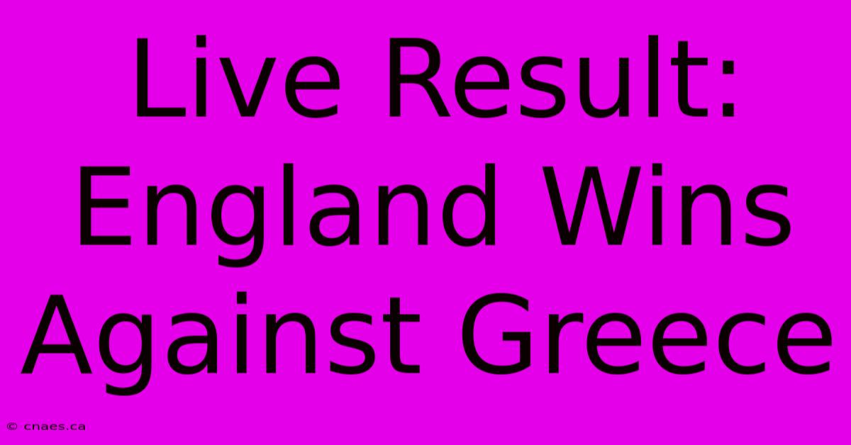 Live Result: England Wins Against Greece