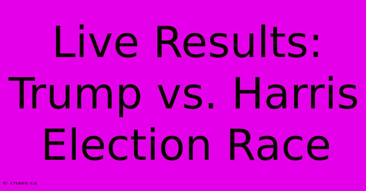 Live Results: Trump Vs. Harris Election Race