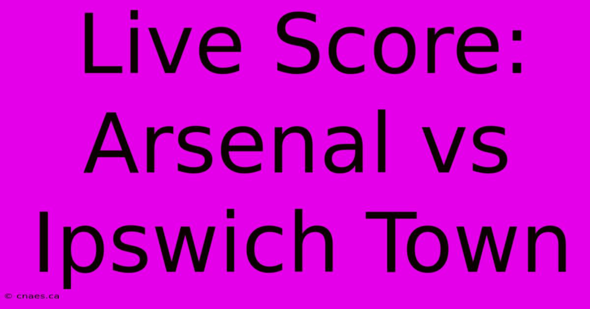 Live Score: Arsenal Vs Ipswich Town