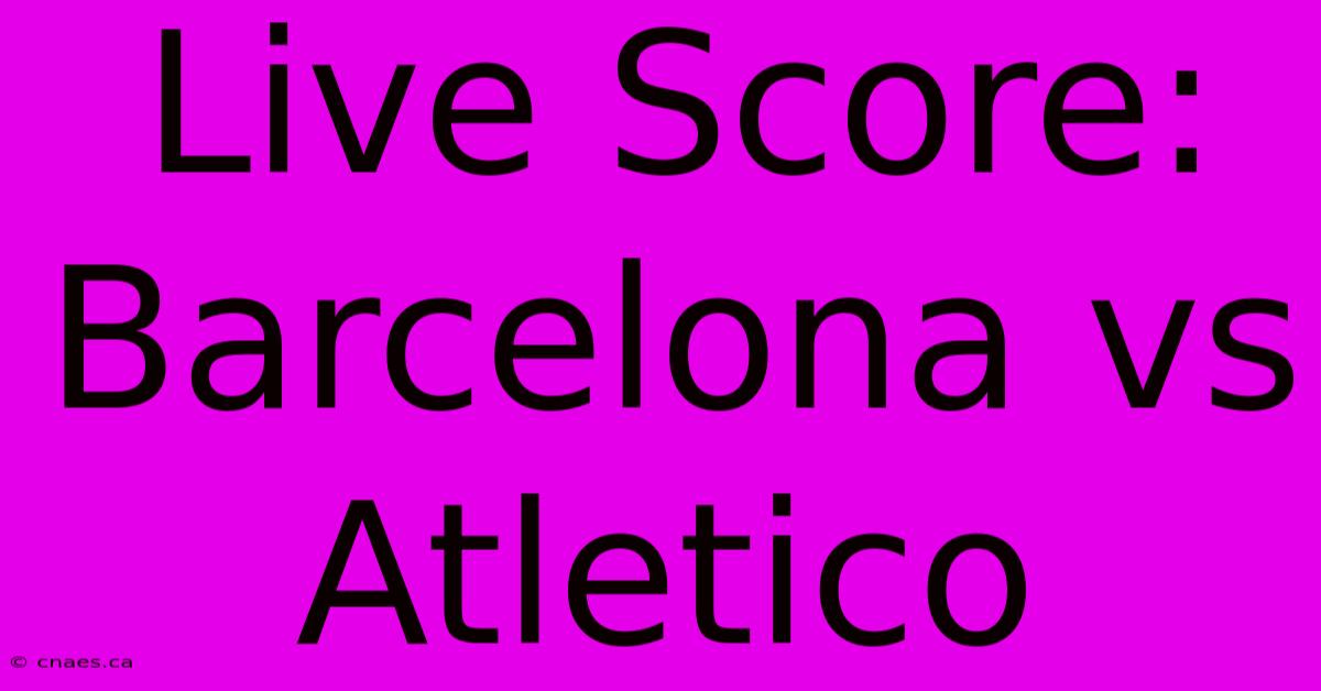 Live Score: Barcelona Vs Atletico