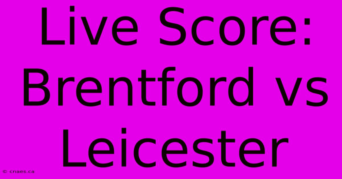 Live Score: Brentford Vs Leicester