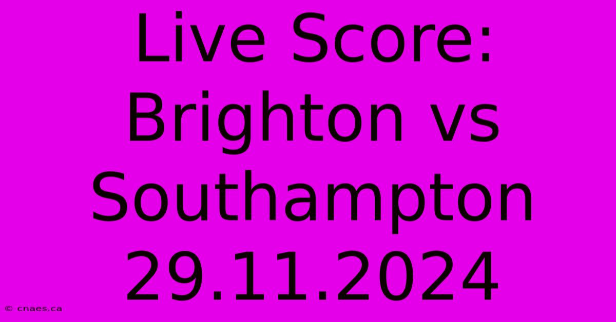 Live Score: Brighton Vs Southampton 29.11.2024