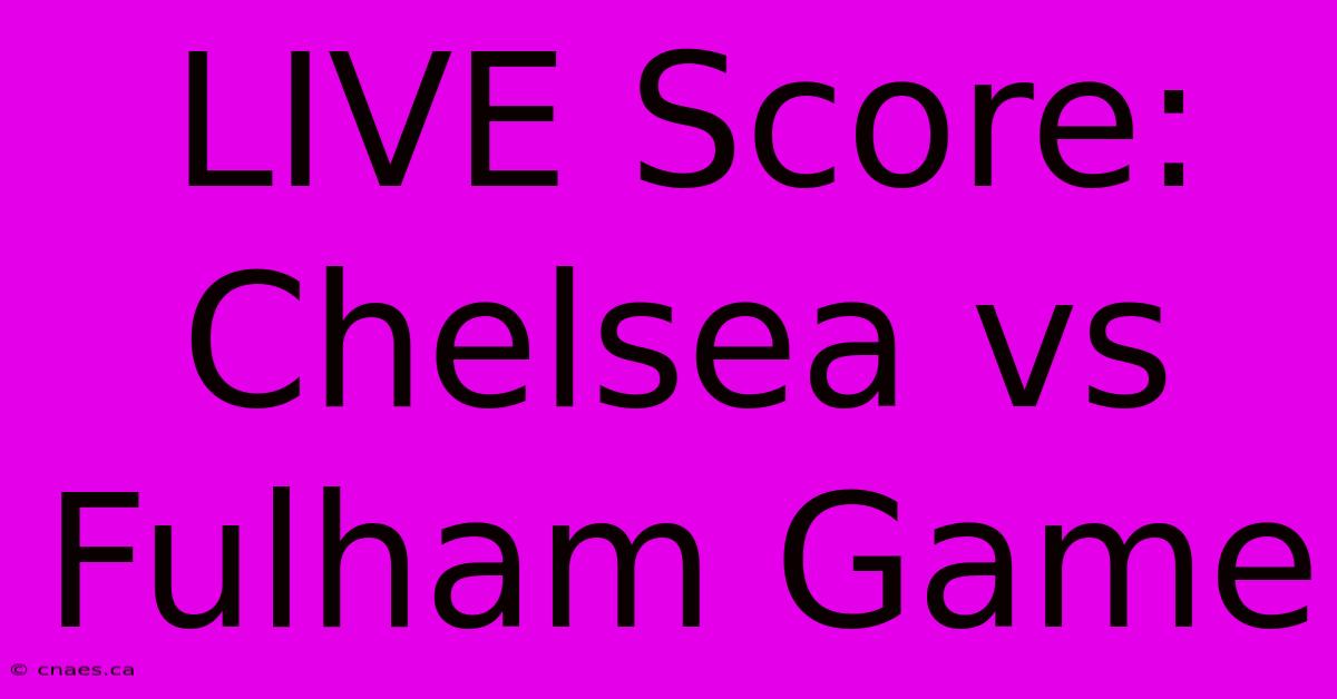 LIVE Score: Chelsea Vs Fulham Game