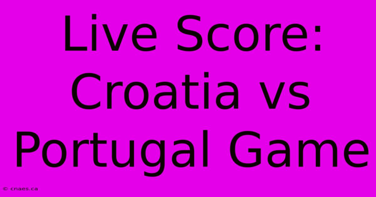 Live Score: Croatia Vs Portugal Game