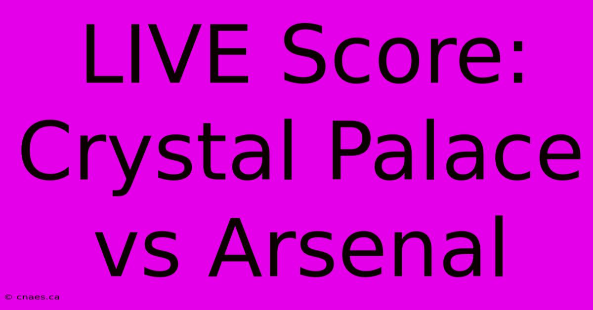 LIVE Score: Crystal Palace Vs Arsenal