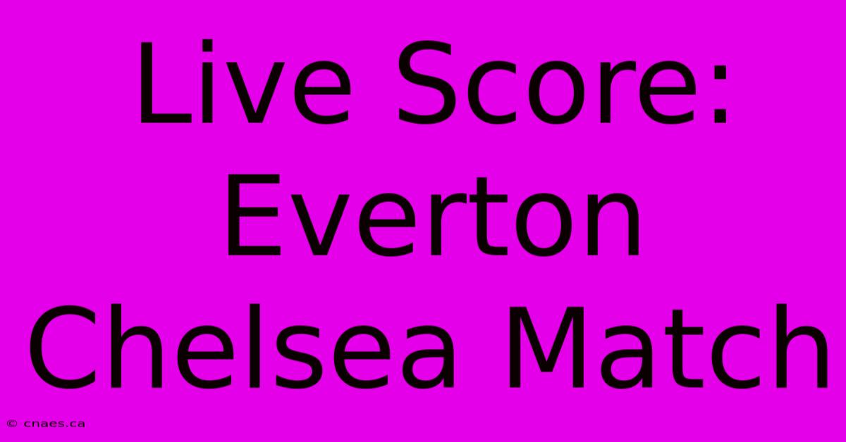 Live Score: Everton Chelsea Match