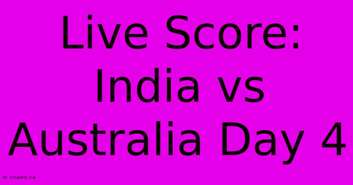 Live Score: India Vs Australia Day 4