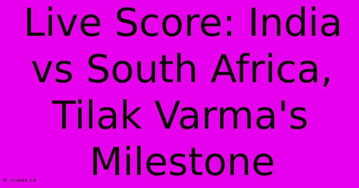 Live Score: India Vs South Africa, Tilak Varma's Milestone 