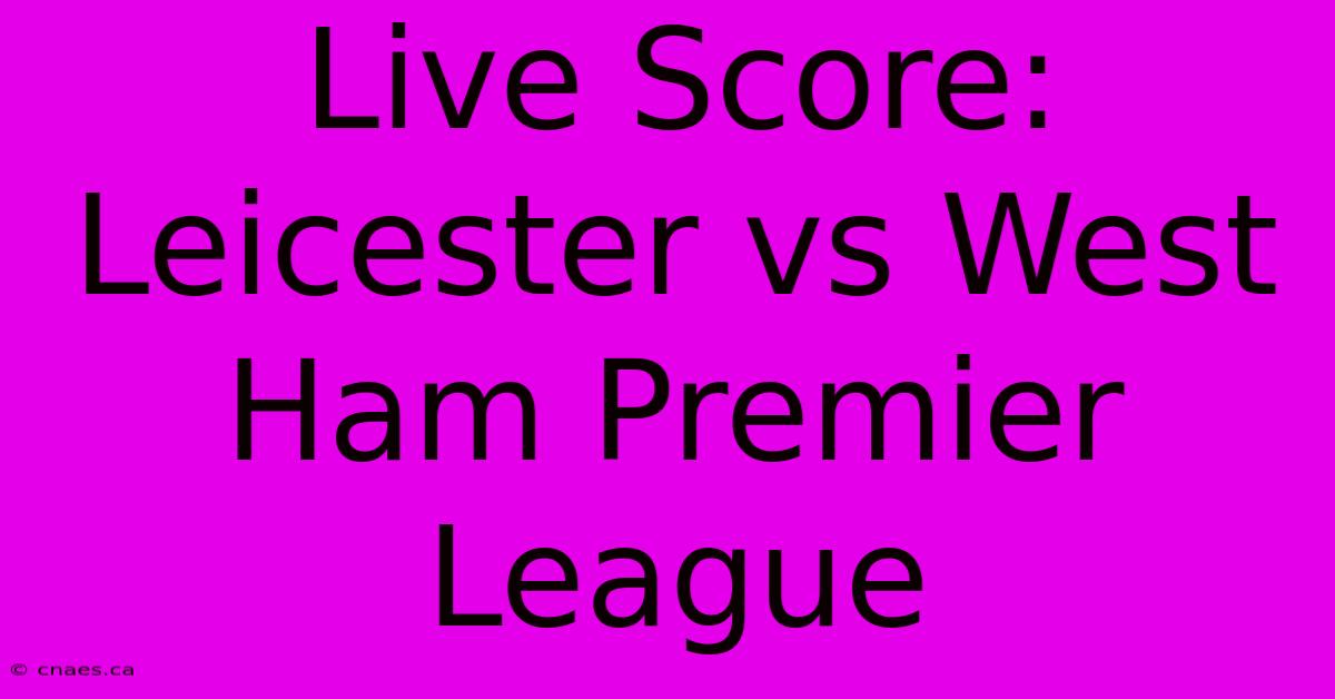 Live Score: Leicester Vs West Ham Premier League