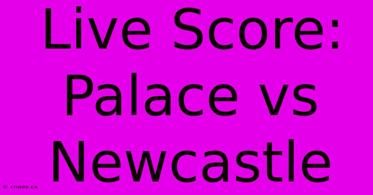 Live Score: Palace Vs Newcastle