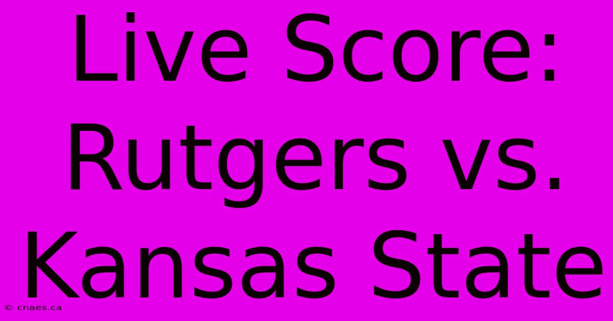 Live Score: Rutgers Vs. Kansas State