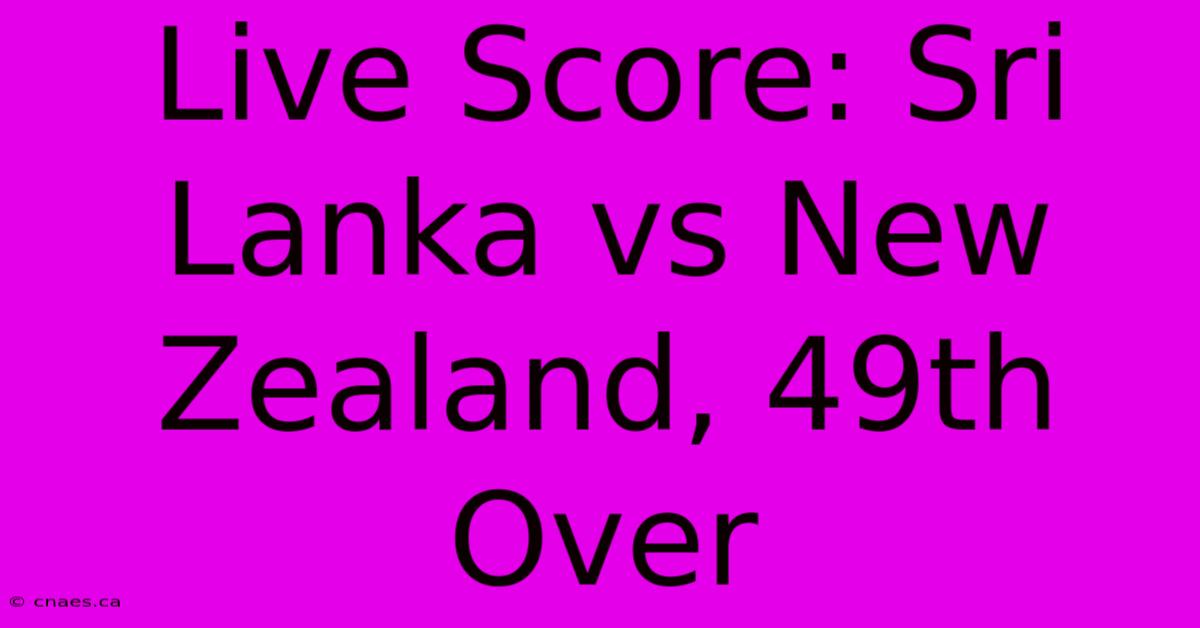 Live Score: Sri Lanka Vs New Zealand, 49th Over