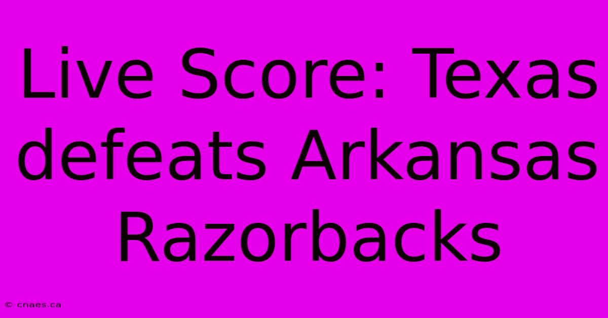 Live Score: Texas Defeats Arkansas Razorbacks