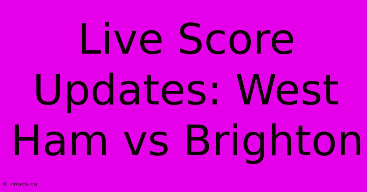 Live Score Updates: West Ham Vs Brighton