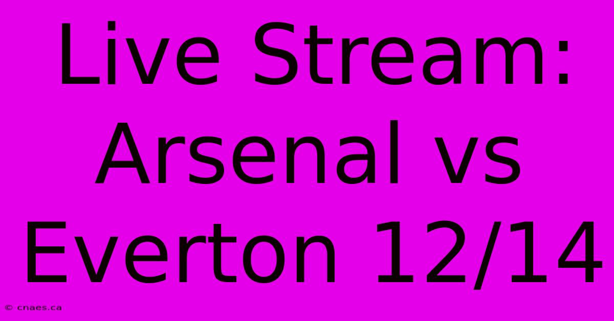 Live Stream: Arsenal Vs Everton 12/14