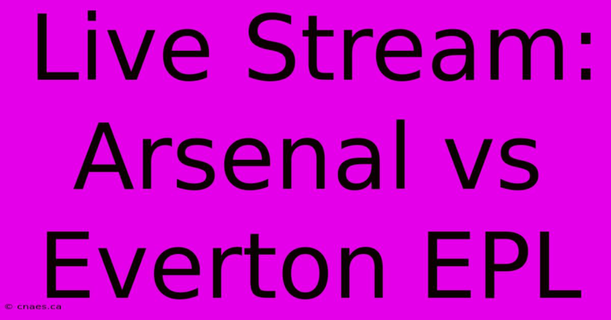 Live Stream: Arsenal Vs Everton EPL