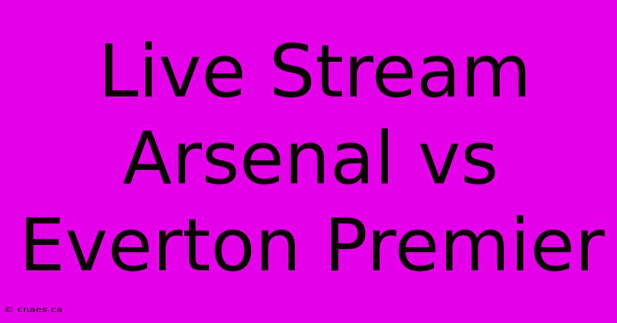 Live Stream Arsenal Vs Everton Premier